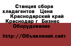 Станция сбора хладагентов › Цена ­ 45 000 - Краснодарский край, Краснодар г. Бизнес » Оборудование   